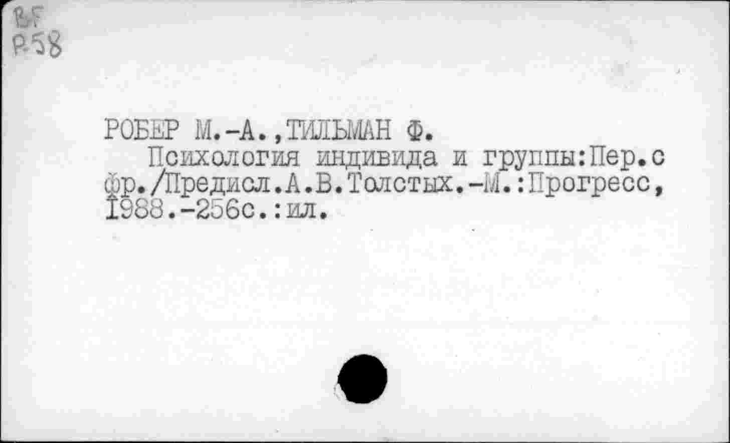 ﻿РОБЕР М.-А.,™ЬМАН Ф.
Психология индивида и группы:Пер.с фр. /Предисл. А.В. Толстых. -М.: Прогресс, 1988.-256с.:ил.